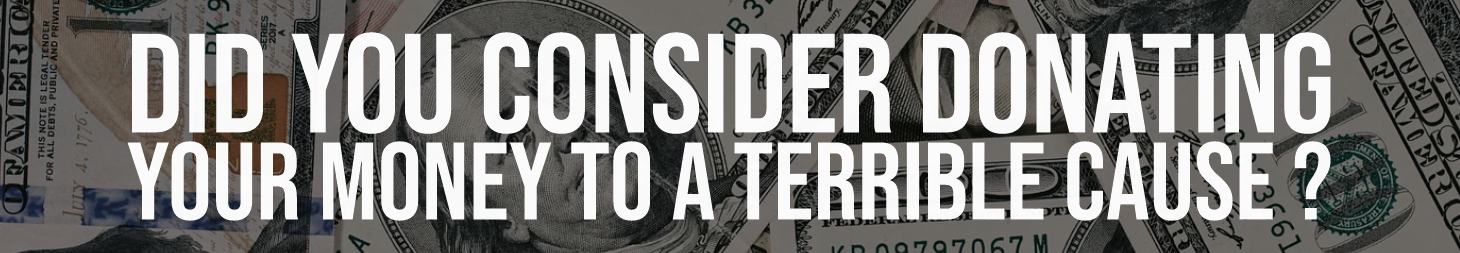 Did You Consider Donating Your Money To A Terrible Cause?